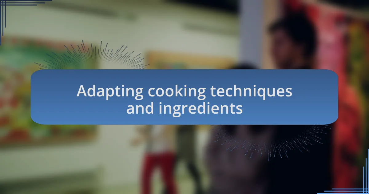 Adapting cooking techniques and ingredients