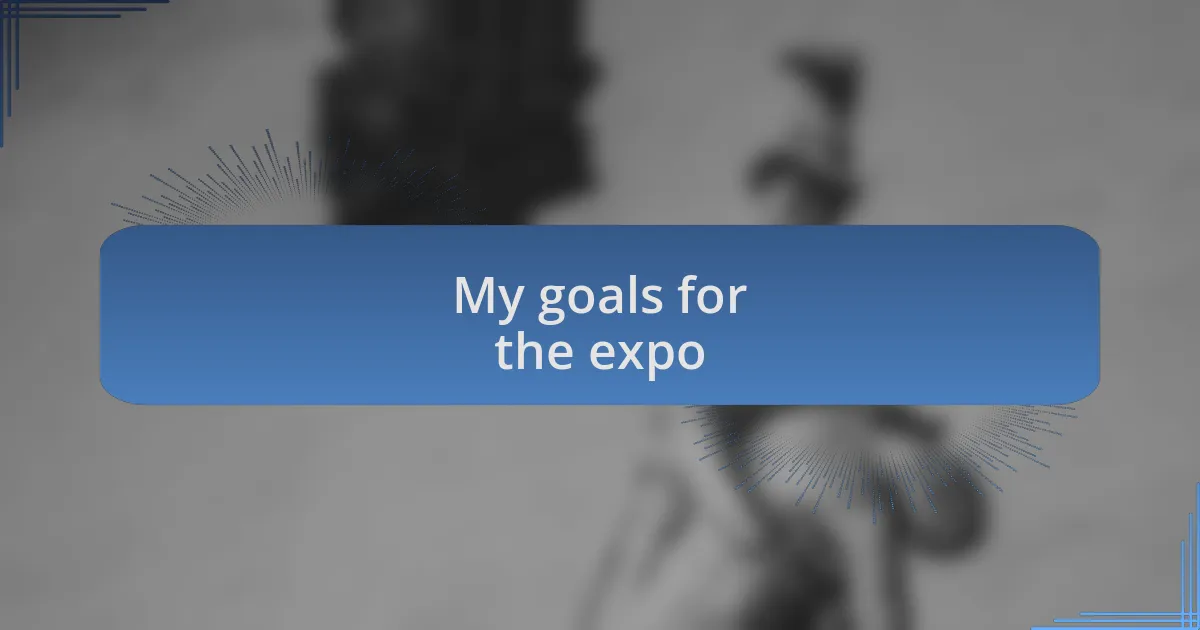 My goals for the expo