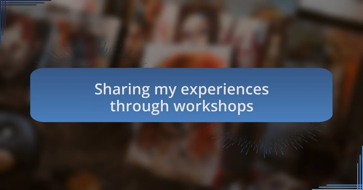 Sharing my experiences through workshops