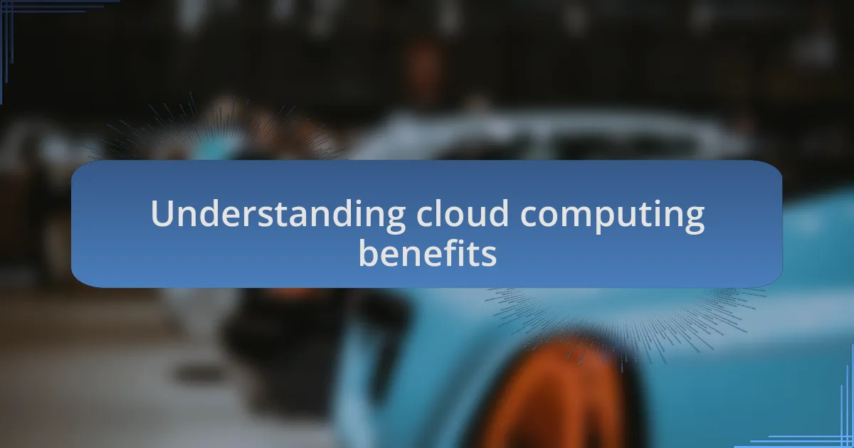 Understanding cloud computing benefits