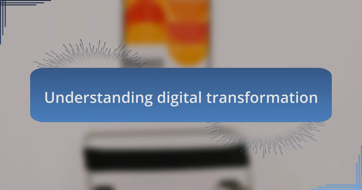 Understanding digital transformation