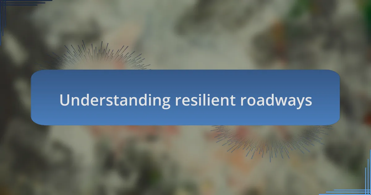 Understanding resilient roadways